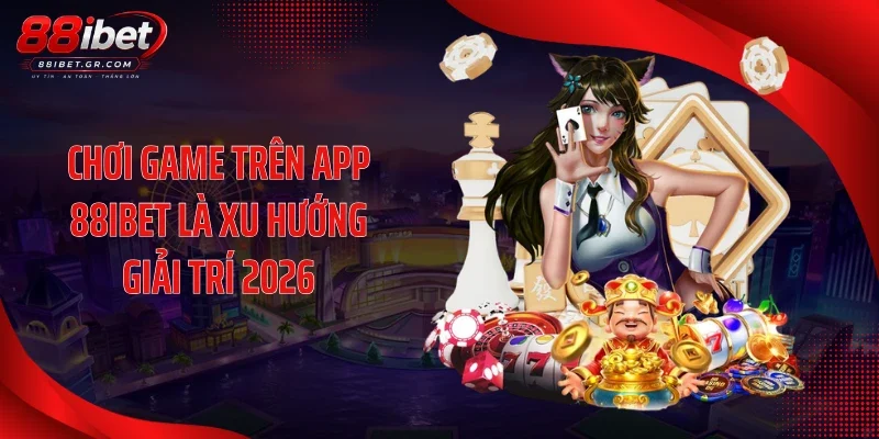 Chơi game trên app 88IBET là xu hướng giải trí 2026