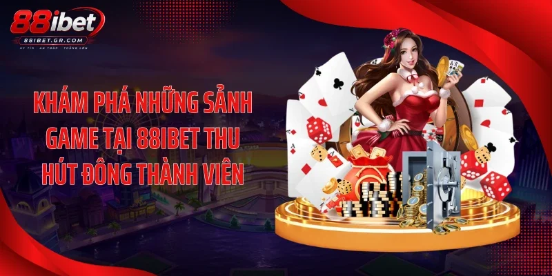 Khám phá những sảnh game tại 88IBET thu hút đông thành viên